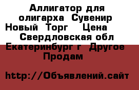 Аллигатор для олигарха. Сувенир. Новый. Торг. › Цена ­ 700 - Свердловская обл., Екатеринбург г. Другое » Продам   